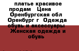 платье красивое продам › Цена ­ 400 - Оренбургская обл., Оренбург г. Одежда, обувь и аксессуары » Женская одежда и обувь   